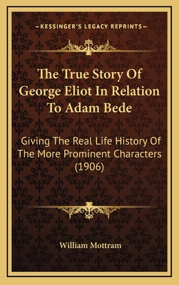 The True Story of George Eliot in Relation to Adam Bede: Giving the Real Life History of the More Prominent Characters (1906)