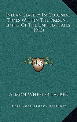 Indian Slavery In Colonial Times Within The Present Limits Of The United States (1913)