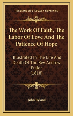 The Work of Faith, the Labor of Love and the Patience of Hope: Illustrated in the Life and Death of the REV. Andrew Fuller (1818)