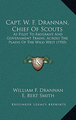 Capt. W. F. Drannan, Chief of Scouts: As Pilot to Emigrant and Government Trains, Across the Plains of the Wild West (1910)