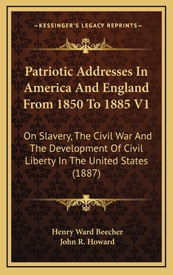 Patriotic Addresses in America and England from 1850 to 1885 V1: On Slavery, the Civil War and the Development of Civil Liberty in the United States (