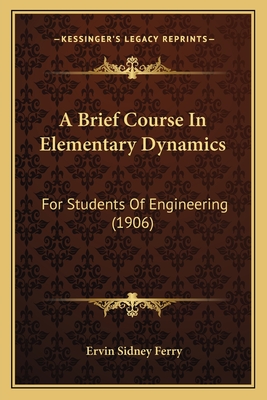 A Brief Course In Elementary Dynamics: For Students Of Engineering (1906)