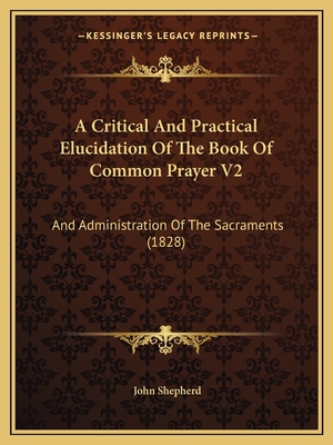 A Critical And Practical Elucidation Of The Book Of Common Prayer V2: And Administration Of The Sacraments (1828)
