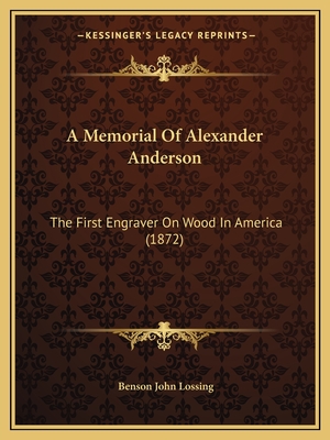 A Memorial Of Alexander Anderson: The First Engraver On Wood In America (1872)
