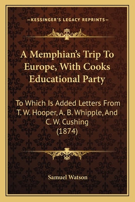 A Memphian's Trip To Europe, With Cooks Educational Party: To Which Is Added Letters From T. W. Hooper, A. B. Whipple, And C. W. Cushing (1874)