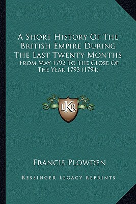 A Short History Of The British Empire During The Last Twenty Months: From May 1792 To The Close Of The Year 1793 (1794)