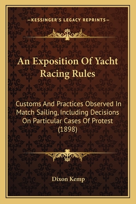 An Exposition Of Yacht Racing Rules: Customs And Practices Observed In Match Sailing, Including Decisions On Particular Cases Of Protest (1898)