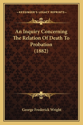 An Inquiry Concerning The Relation Of Death To Probation (1882)