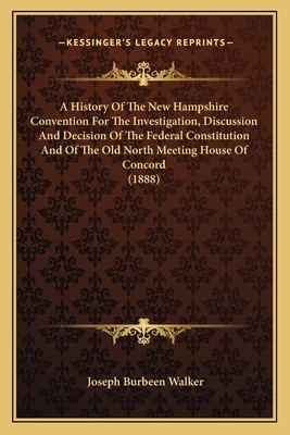 A History Of The New Hampshire Convention For The Investigation, Discussion And Decision Of The Federal Constitution And Of The Old North Meeting Hous