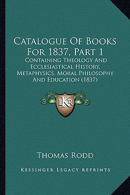 Catalogue Of Books For 1837, Part 1: Containing Theology And Ecclesiastical History, Metaphysics, Moral Philosophy And Education (1837)
