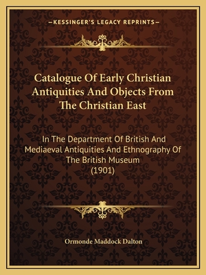 Catalogue Of Early Christian Antiquities And Objects From The Christian East: In The Department Of British And Mediaeval Antiquities And Ethnography O