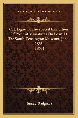 Catalogue of the Special Exhibition of Portrait Miniatures on Loan at the South Kensington Museum, June, 1865 (1865)
