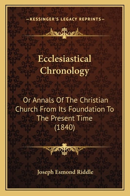 Ecclesiastical Chronology: Or Annals Of The Christian Church From Its Foundation To The Present Time (1840)