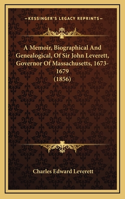 A Memoir, Biographical And Genealogical, Of Sir John Leverett, Governor Of Massachusetts, 1673-1679 (1856)