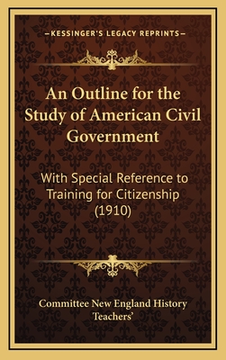 An Outline for the Study of American Civil Government: With Special Reference to Training for Citizenship (1910)