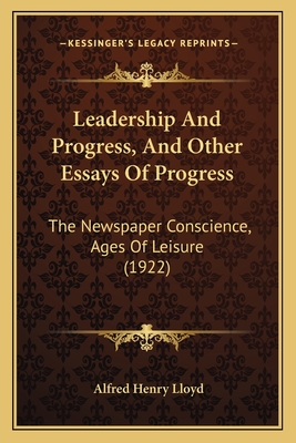 Leadership And Progress, And Other Essays Of Progress: The Newspaper Conscience, Ages Of Leisure (1922)
