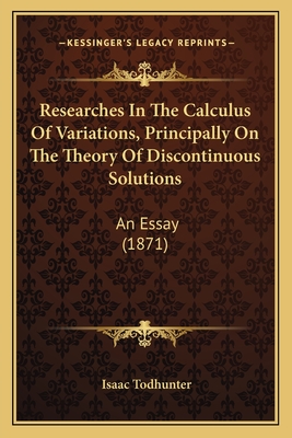 Researches In The Calculus Of Variations, Principally On The Theory Of Discontinuous Solutions: An Essay (1871)