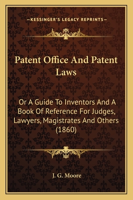 Patent Office And Patent Laws: Or A Guide To Inventors And A Book Of Reference For Judges, Lawyers, Magistrates And Others (1860)