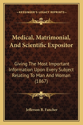 Medical, Matrimonial, and Scientific Expositor: Giving the Most Important Information Upon Every Subject Relating to Man and Woman (1867)