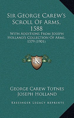 Sir George Carew's Scroll of Arms, 1588: With Additions from Joseph Holland's Collection of Arms, 1579 (1901)