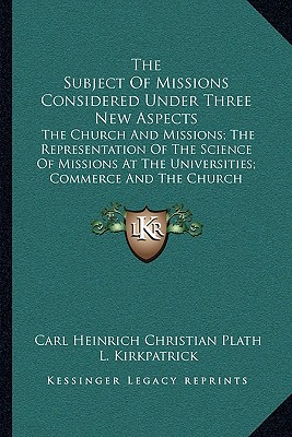 The Subject Of Missions Considered Under Three New Aspects: The Church And Missions; The Representation Of The Science Of Missions At The Universities