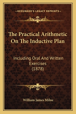 The Practical Arithmetic On The Inductive Plan: Including Oral And Written Exercises (1878)