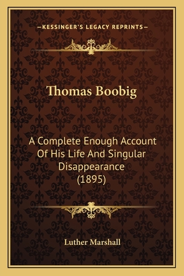 Thomas Boobig: A Complete Enough Account Of His Life And Singular Disappearance (1895)