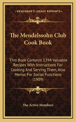 The Mendelssohn Club Cook Book: This Book Contains 1394 Valuable Recipes with Instructions for Cooking and Serving Them, Also Menus for Social Functio