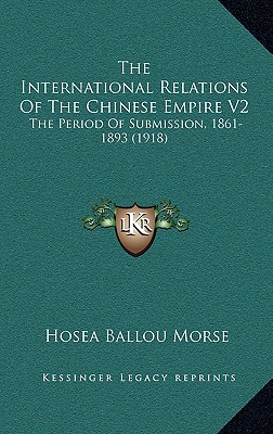 The International Relations Of The Chinese Empire V2: The Period Of Submission, 1861-1893 (1918)