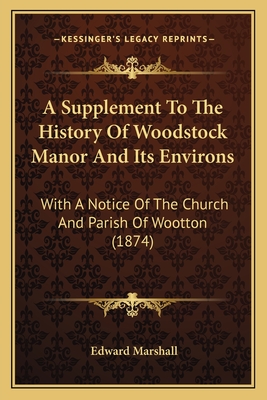 A Supplement To The History Of Woodstock Manor And Its Environs: With A Notice Of The Church And Parish Of Wootton (1874)