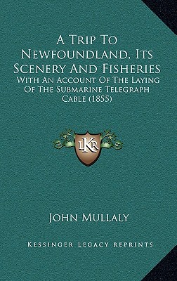 A Trip To Newfoundland, Its Scenery And Fisheries: With An Account Of The Laying Of The Submarine Telegraph Cable (1855)