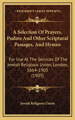 A Selection Of Prayers, Psalms And Other Scriptural Passages, And Hymns: For Use At The Services Of The Jewish Religious Union, London, 5664-1903 (190