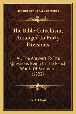 The Bible Catechism, Arranged In Forty Divisions: All The Answers To The Questions Being In The Exact Words Of Scripture (1822)