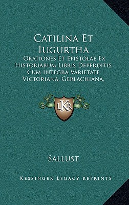 Catilina Et Iugurtha: Orationes Et Epistolae Ex Historiarum Libris Deperditis Cum Integra Varietate Victoriana, Gerlachiana, Kritziana (1853