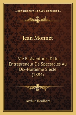 Jean Monnet: Vie Et Aventures D'Un Entrepreneur De Spectacles Au Dix-Huitieme Siecle (1884)