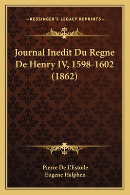 Journal Inedit Du Regne De Henry IV, 1598-1602 (1862)