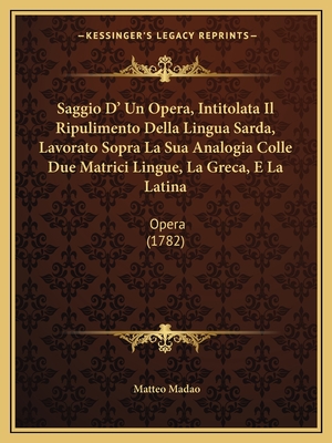 Saggio D' Un Opera, Intitolata Il Ripulimento Della Lingua Sarda, Lavorato Sopra La Sua Analogia Colle Due Matrici Lingue, La Greca, E La Latina: Oper
