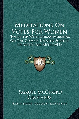 Meditations On Votes For Women: Together With Animadversions On The Closely Related Subject Of Votes For Men (1914)