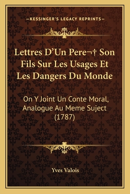 Lettres D'Un Pere Son Fils Sur Les Usages Et Les Dangers Du Monde: On Y Joint Un Conte Moral, Analogue Au Meme Suject (1787)
