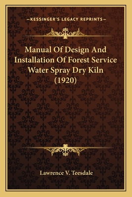 Manual Of Design And Installation Of Forest Service Water Spray Dry Kiln (1920)