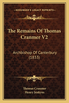 The Remains Of Thomas Cranmer V2: Archbishop Of Canterbury (1833)
