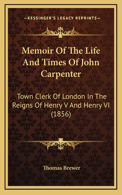 Memoir Of The Life And Times Of John Carpenter: Town Clerk Of London In The Reigns Of Henry V And Henry VI (1856)