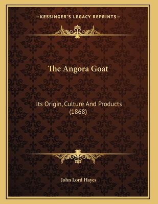 The Angora Goat: Its Origin, Culture And Products (1868)