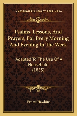 Psalms, Lessons, And Prayers, For Every Morning And Evening In The Week: Adapted To The Use Of A Household (1855)