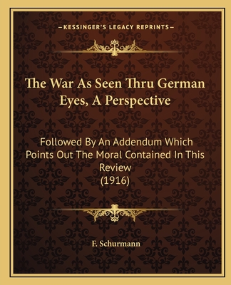 The War As Seen Thru German Eyes, A Perspective: Followed By An Addendum Which Points Out The Moral Contained In This Review (1916)