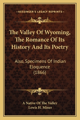 The Valley Of Wyoming, The Romance Of Its History And Its Poetry: Also, Specimens Of Indian Eloquence (1866)