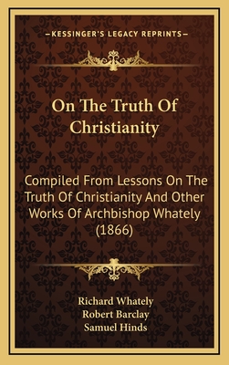On The Truth Of Christianity: Compiled From Lessons On The Truth Of Christianity And Other Works Of Archbishop Whately (1866)