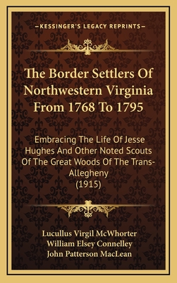 The Border Settlers Of Northwestern Virginia From 1768 To 1795: Embracing The Life Of Jesse Hughes And Other Noted Scouts Of The Great Woods Of The Tr