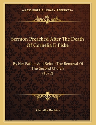 Sermon Preached After The Death Of Cornelia F. Fiske: By Her Father, And Before The Removal Of The Second Church (1872)