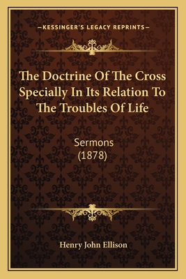 The Doctrine Of The Cross Specially In Its Relation To The Troubles Of Life: Sermons (1878)